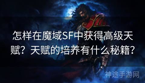 怎样在魔域SF中获得高级天赋？天赋的培养有什么秘籍？