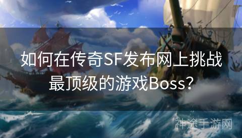 如何在传奇SF发布网上挑战最顶级的游戏Boss？