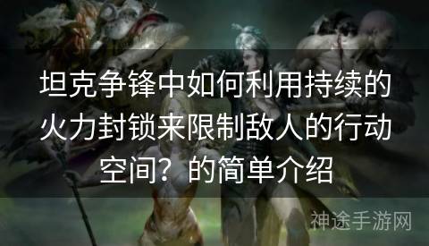 坦克争锋中如何利用持续的火力封锁来限制敌人的行动空间？的简单介绍