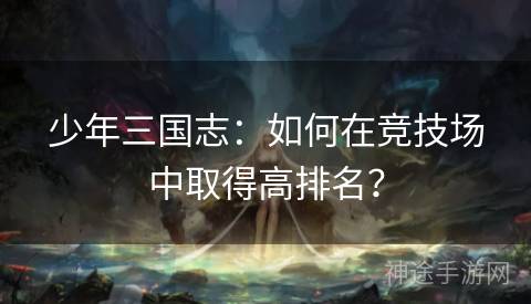 少年三国志：如何在竞技场中取得高排名？