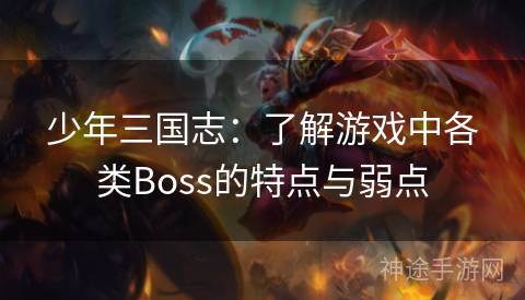 少年三国志：了解游戏中各类Boss的特点与弱点