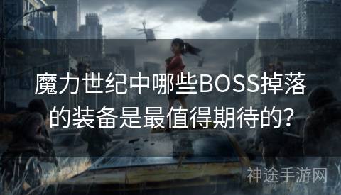 魔力世纪中哪些BOSS掉落的装备是最值得期待的？