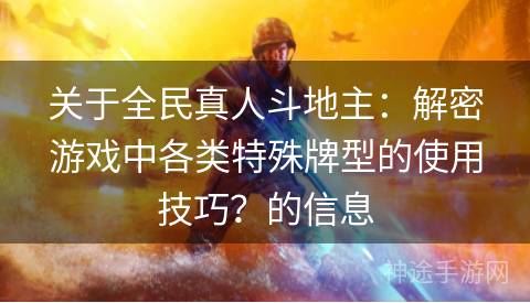 关于全民真人斗地主：解密游戏中各类特殊牌型的使用技巧？的信息