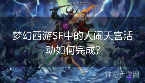 梦幻西游SF中的大闹天宫活动如何完成？