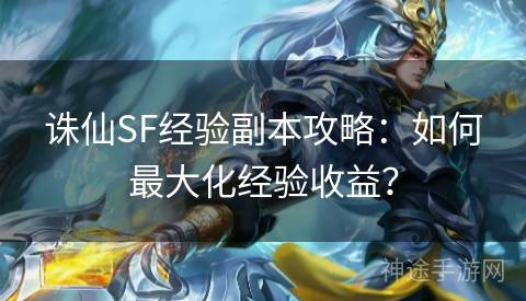 诛仙SF经验副本攻略：如何最大化经验收益？