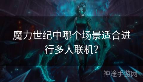 魔力世纪中哪个场景适合进行多人联机？