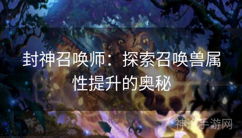 封神召唤师：探索召唤兽属性提升的奥秘