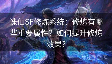 诛仙SF修炼系统：修炼有哪些重要属性？如何提升修炼效果？