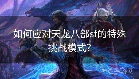 如何应对天龙八部sf的特殊挑战模式？