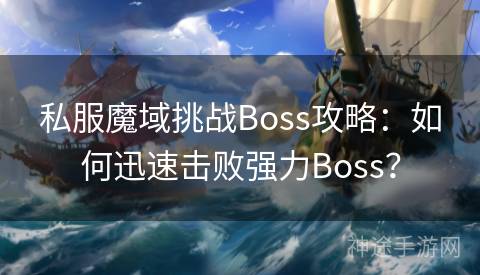 私服魔域挑战Boss攻略：如何迅速击败强力Boss？