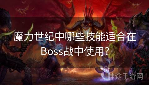 魔力世纪中哪些技能适合在Boss战中使用？