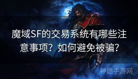 魔域SF的交易系统有哪些注意事项？如何避免被骗？