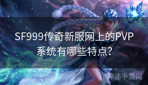 SF999传奇新服网上的PVP系统有哪些特点？