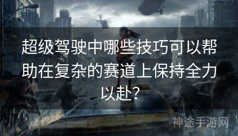 超级驾驶中哪些技巧可以帮助在复杂的赛道上保持全力以赴？