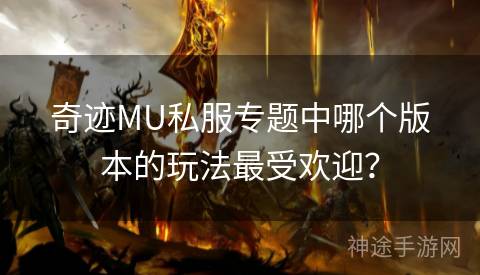 奇迹MU私服专题中哪个版本的玩法最受欢迎？