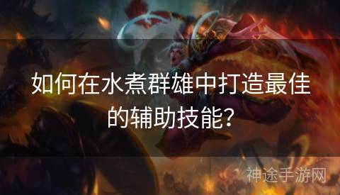 如何在水煮群雄中打造最佳的辅助技能？