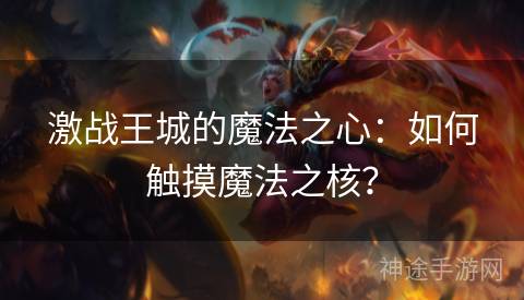 激战王城的魔法之心：如何触摸魔法之核？