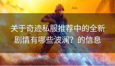 关于奇迹私服推荐中的全新剧情有哪些波澜？的信息
