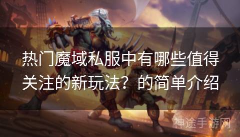 热门魔域私服中有哪些值得关注的新玩法？的简单介绍