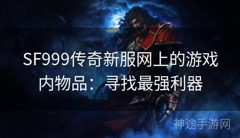 SF999传奇新服网上的游戏内物品：寻找最强利器