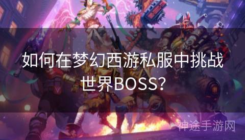 如何在梦幻西游私服中挑战世界BOSS？