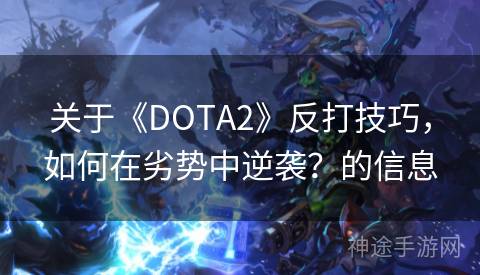 关于《DOTA2》反打技巧，如何在劣势中逆袭？的信息