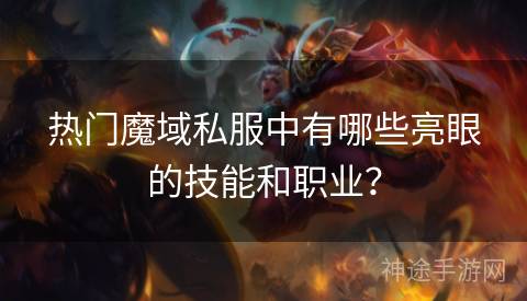 热门魔域私服中有哪些亮眼的技能和职业？