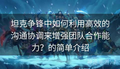 坦克争锋中如何利用高效的沟通协调来增强团队合作能力？的简单介绍