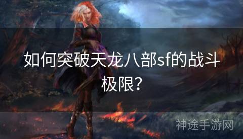 如何突破天龙八部sf的战斗极限？