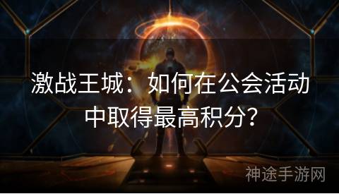 激战王城：如何在公会活动中取得最高积分？