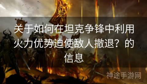 关于如何在坦克争锋中利用火力优势迫使敌人撤退？的信息