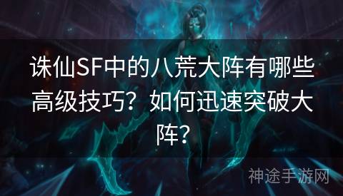 诛仙SF中的八荒大阵有哪些高级技巧？如何迅速突破大阵？