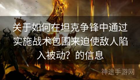 关于如何在坦克争锋中通过实施战术包围来迫使敌人陷入被动？的信息