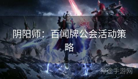 阴阳师：百闻牌公会活动策略