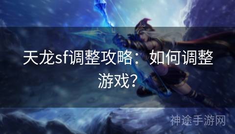 天龙sf调整攻略：如何调整游戏？