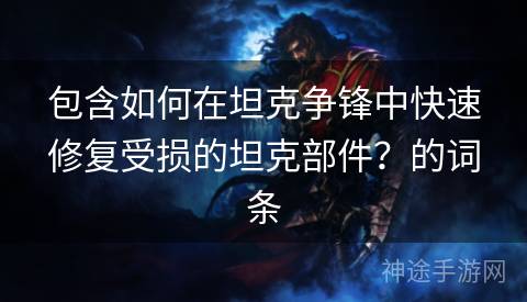 包含如何在坦克争锋中快速修复受损的坦克部件？的词条