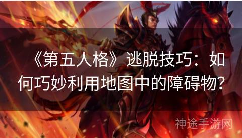 《第五人格》逃脱技巧：如何巧妙利用地图中的障碍物？