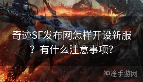奇迹SF发布网怎样开设新服？有什么注意事项？