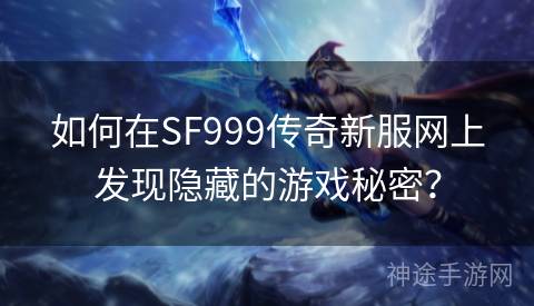 如何在SF999传奇新服网上发现隐藏的游戏秘密？