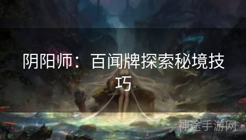 阴阳师：百闻牌探索秘境技巧