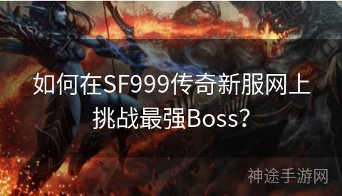 如何在SF999传奇新服网上挑战最强Boss？