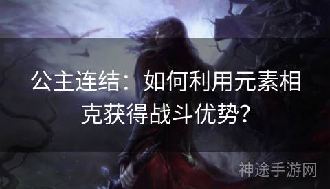 公主连结：如何利用元素相克获得战斗优势？