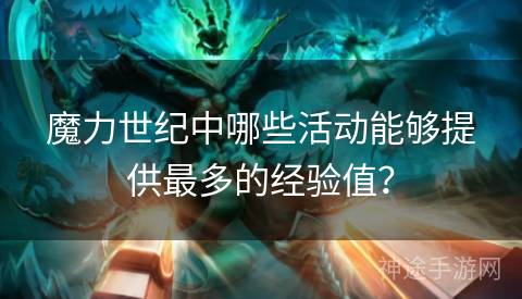 魔力世纪中哪些活动能够提供最多的经验值？