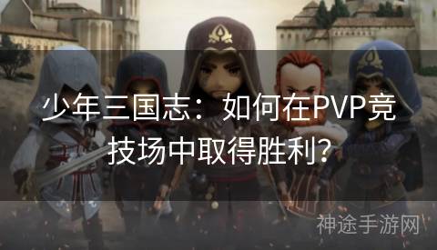 少年三国志：如何在PVP竞技场中取得胜利？