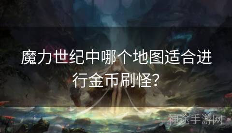 魔力世纪中哪个地图适合进行金币刷怪？