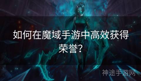 如何在魔域手游中高效获得荣誉？