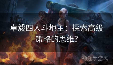 卓毅四人斗地主：探索高级策略的思维？