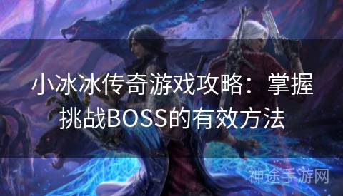 小冰冰传奇游戏攻略：掌握挑战BOSS的有效方法