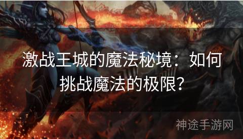 激战王城的魔法秘境：如何挑战魔法的极限？