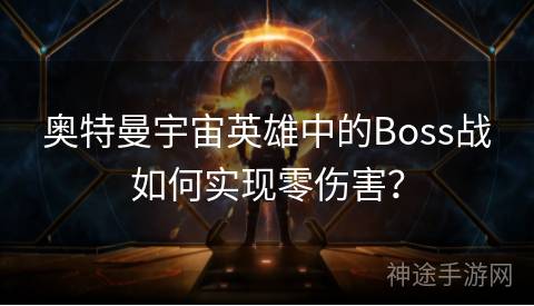 奥特曼宇宙英雄中的Boss战如何实现零伤害？